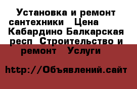Установка и ремонт сантехники › Цена ­ 10 - Кабардино-Балкарская респ. Строительство и ремонт » Услуги   
